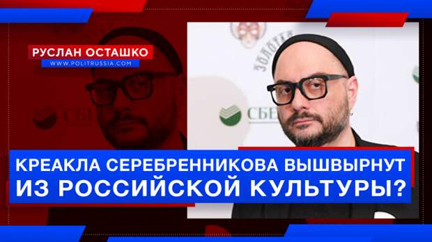 Креакла Серебренникова вышвырнут из российской культуры?