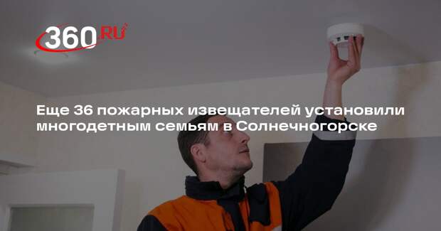 Еще 36 пожарных извещателей установили многодетным семьям в Солнечногорске