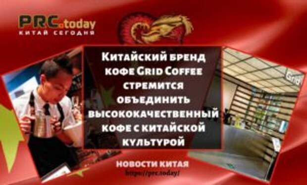 Китайский бренд кофе Grid Coffee стремится объединить высококачественный кофе с китайской культурой