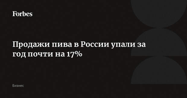 Продажи пива в России упали за год почти на 17%
