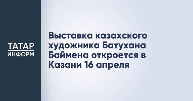 Выставка казахского художника Батухана Баймена откроется в Казани 16 апреля