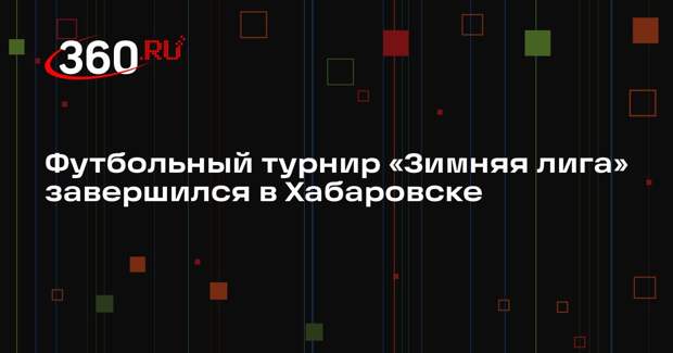 Футбольный турнир «Зимняя лига» завершился в Хабаровске