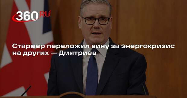 Дмитриев: Стармер переложил вину за провал своей энергополитики на других