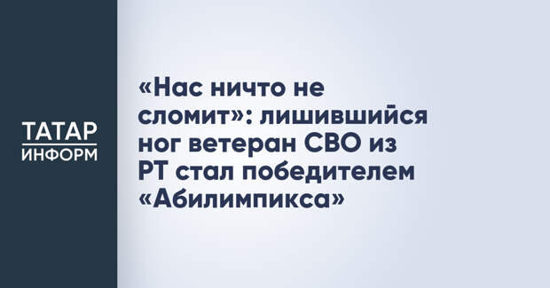 «Нас ничто не сломит»: лишившийся ног ветеран СВО из РТ стал победителем «Абилимпикса»