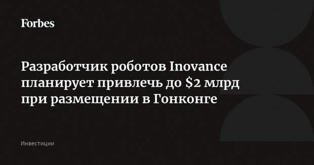 Разработчик роботов Inovance планирует привлечь до $2 млрд при размещении в Гонконге