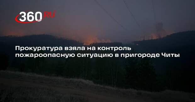 Прокуратура взяла на контроль пожароопасную ситуацию в пригороде Читы