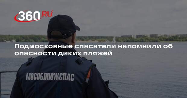 Подмосковные спасатели напомнили об опасности диких пляжей
