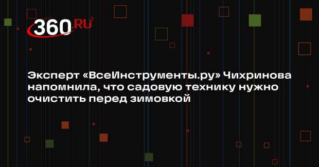 Эксперт «ВсеИнструменты.ру» Чихринова напомнила, что садовую технику нужно очистить перед зимовкой