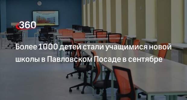 Более 1000 детей стали учащимися новой школы в Павловском Посаде в сентябре