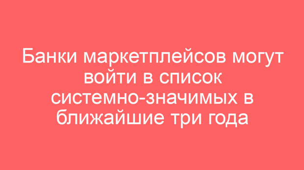 Банки маркетплейсов могут войти в список системно-значимых в ближайшие три года