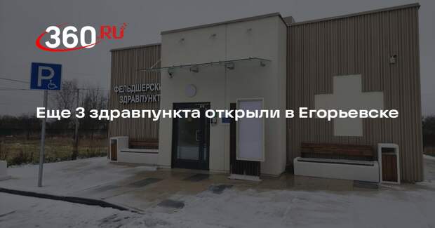 Еще 3 здравпункта открыли в Егорьевске