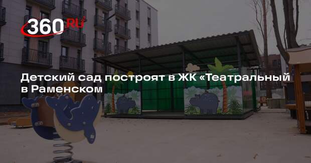 Детский сад построят в ЖК «Театральный в Раменском
