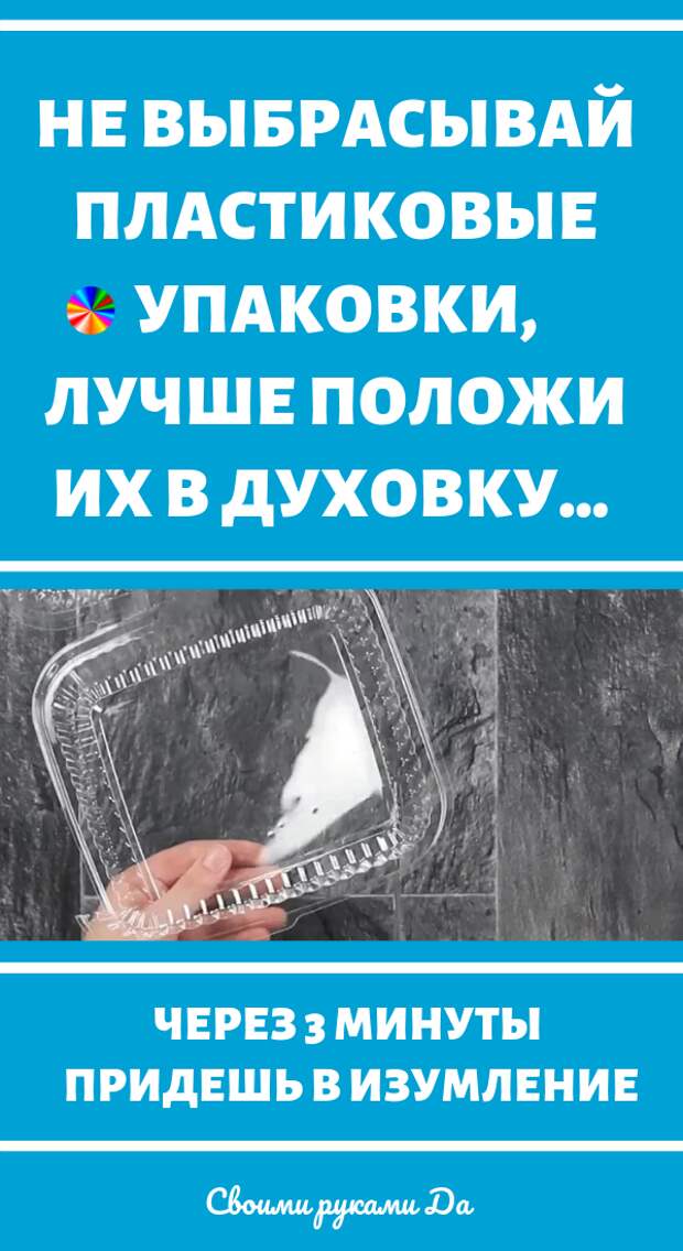 Не выбрасывай пластиковые упаковки, лучше положи их в духовку. Мастер класс своими руками + идеи