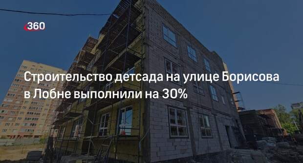 Строительство детсада на улице Борисова в Лобне выполнили на 30%