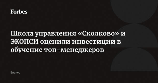 Школа управления «Сколково» и ЭКОПСИ оценили инвестиции в обучение топ-менеджеров
