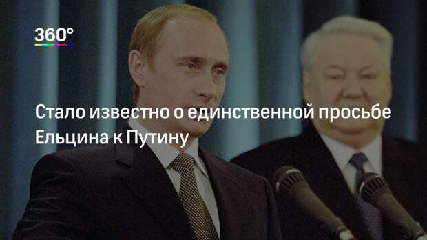 Стало известно о единственной просьбе Ельцина к Путину