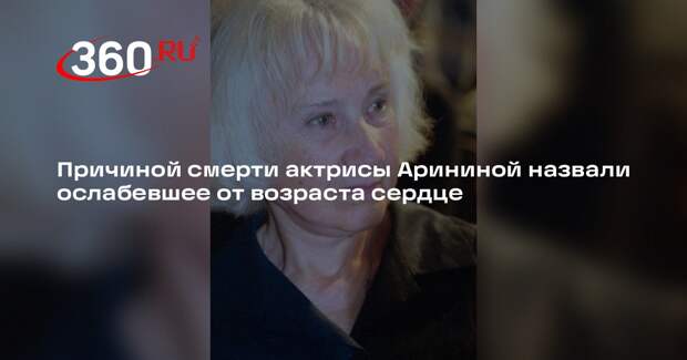 Причиной смерти актрисы Арининой назвали ослабевшее от возраста сердце