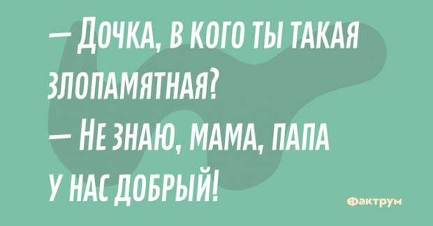 Дочка, а в кого ты такая злопамятная? — Не знаю, мама, папа у нас добрый! Анекдот про злопамятную дочку