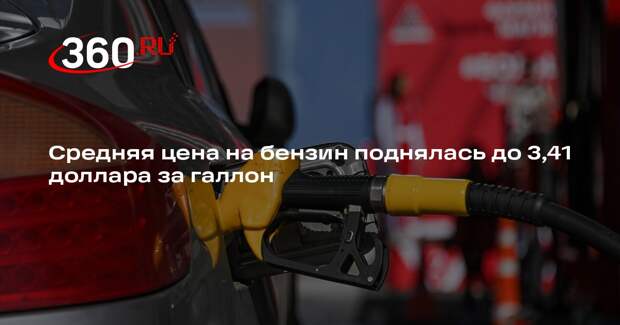Средняя цена на бензин поднялась до 3,41 доллара за галлон