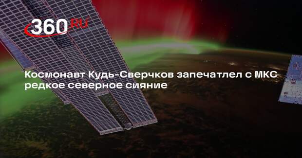 Космонавт Кудь-Сверчков запечатлел с МКС редкое северное сияние