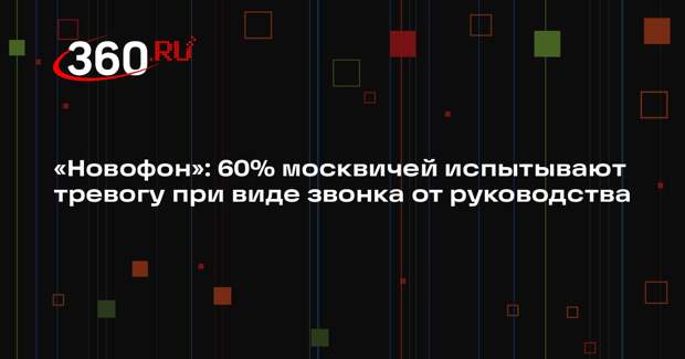 «Новофон»: 60% москвичей испытывают тревогу при виде звонка от руководства