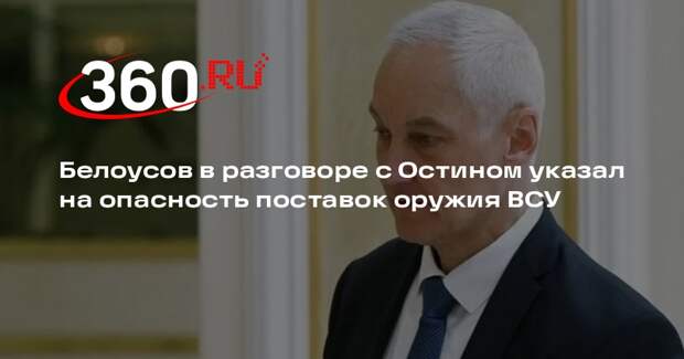 Белоусов в беседе с Остином указал на опасность эскалации конфликта на Украине