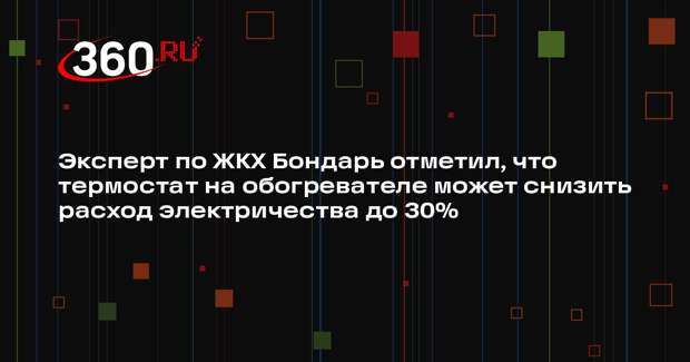 Эксперт по ЖКХ Бондарь отметил, что термостат на обогревателе может снизить расход электричества до 30%