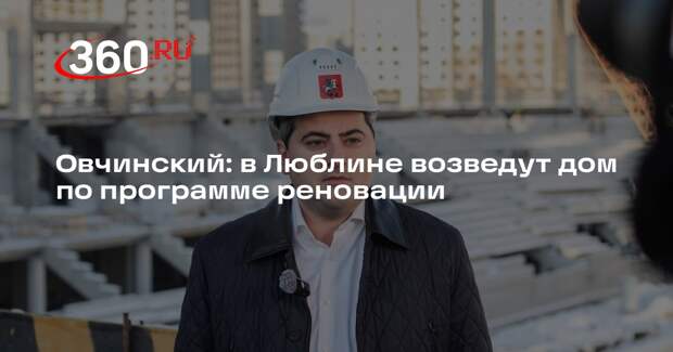 Овчинский: в Люблине возведут дом по программе реновации