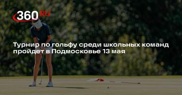Турнир по гольфу среди школьных команд пройдет в Подмосковье 13 мая