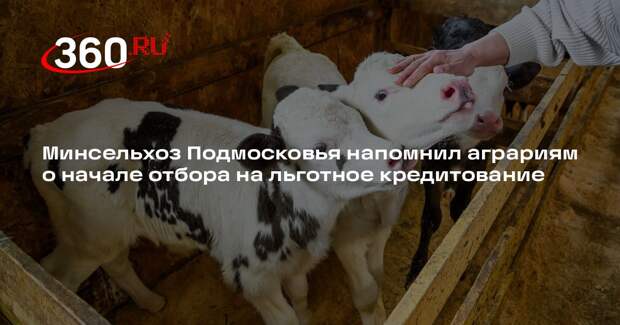 Минсельхоз Подмосковья напомнил аграриям о начале отбора на льготное кредитование