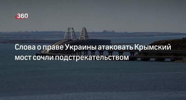 Захарова: слова о праве Украины атаковать Крымский мост — подстрекательство