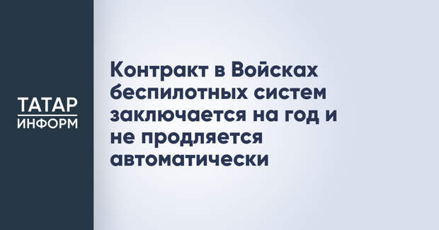 Контракт в Войсках беспилотных систем заключается на год и не продлевается автоматически