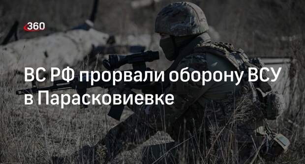 «РВ»: российские войска прорвали оборону ВСУ в Парасковиевке