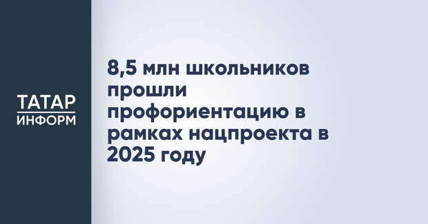 8,5 млн школьников прошли профориентацию в рамках нацпроекта в 2025 году