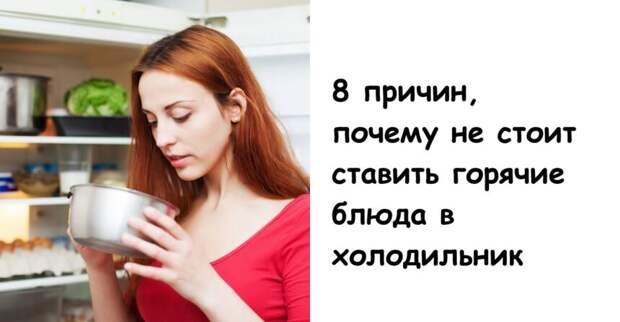 8 причин, почему не стоит ставить горячие блюда в холодильник