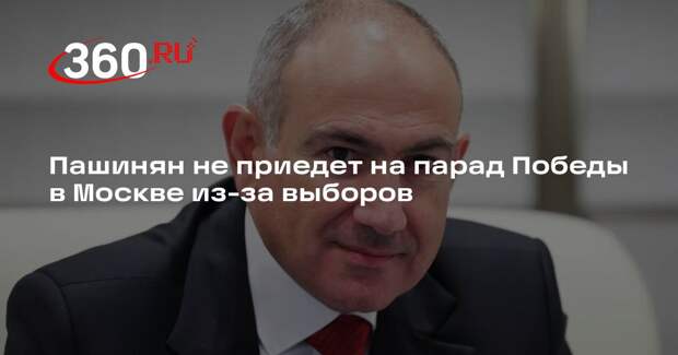 Пашинян заявил, что не приедет на 9 Мая в Москву из-за грядущих выборов