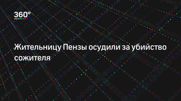 Жительницу Пензы осудили за убийство сожителя