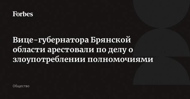 Вице-губернатора Брянской области арестовали по делу о злоупотреблении полномочиями