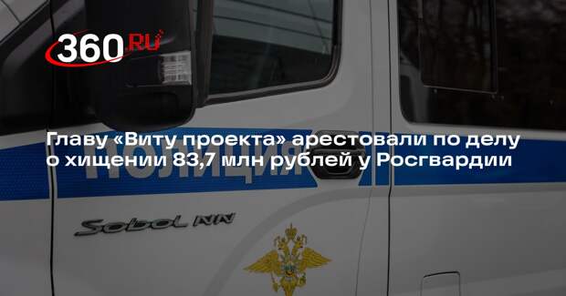 Главу «Виту проекта» арестовали по делу о хищении 83,7 млн рублей у Росгвардии
