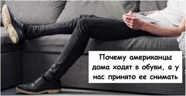 Почему американцы дома ходят в обуви, а у нас принято ее снимать