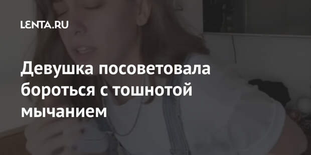 Девушка посоветовала бороться с тошнотой мычанием