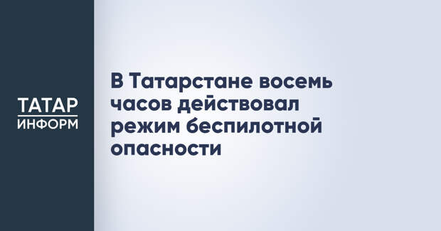 В Татарстане восемь часов действовал режим беспилотной опасности