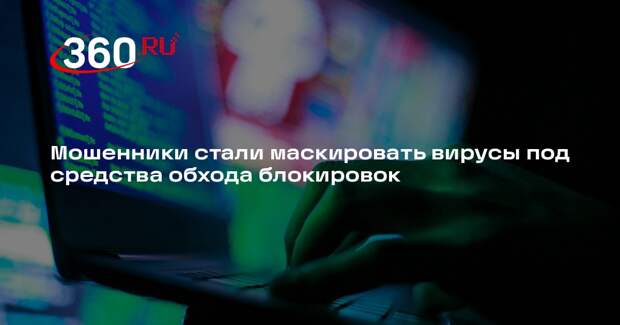 Мошенники стали маскировать вирусы под средства обхода блокировок