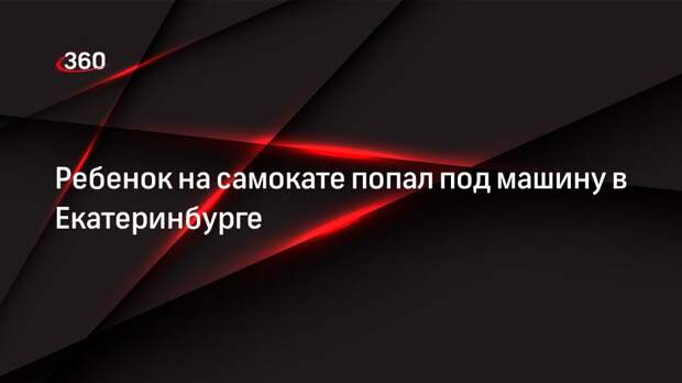 Ребенок на самокате попал под машину в Екатеринбурге