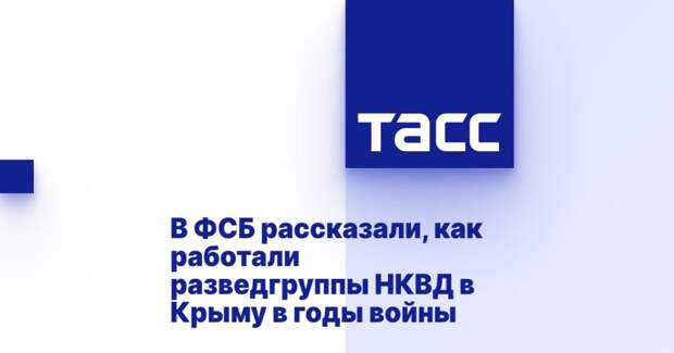 В ФСБ рассказали, как работали разведгруппы НКВД в Крыму в годы войны