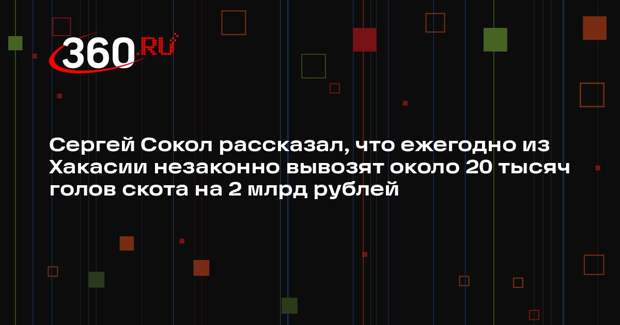 Сергей Сокол рассказал, что ежегодно из Хакасии незаконно вывозят около 20 тысяч голов скота на 2 млрд рублей