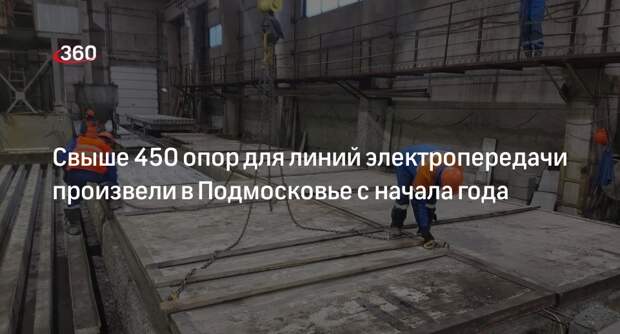 Свыше 450 опор для линий электропередачи произвели в Подмосковье с начала года