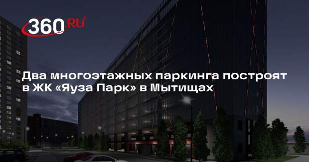 Два многоэтажных паркинга построят в ЖК «Яуза Парк» в Мытищах
