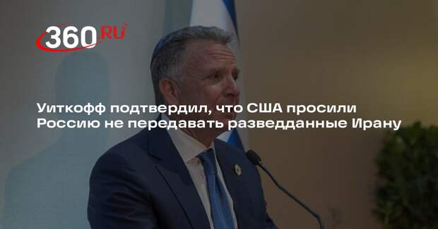 Уиткофф подтвердил, что США просили Россию не передавать разведданные Ирану