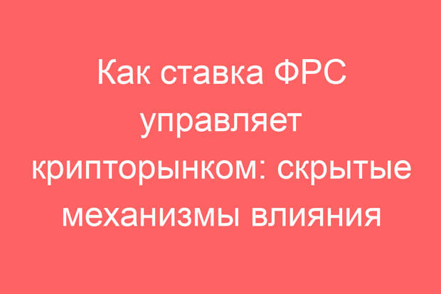 Как ставка ФРС управляет крипторынком: скрытые механизмы влияния